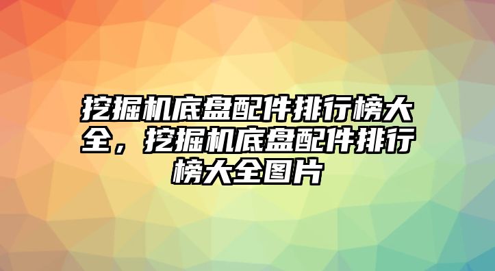 挖掘機(jī)底盤配件排行榜大全，挖掘機(jī)底盤配件排行榜大全圖片