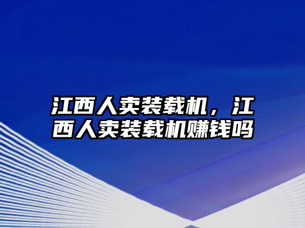 江西人賣裝載機(jī)，江西人賣裝載機(jī)賺錢嗎