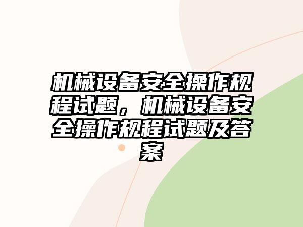 機(jī)械設(shè)備安全操作規(guī)程試題，機(jī)械設(shè)備安全操作規(guī)程試題及答案