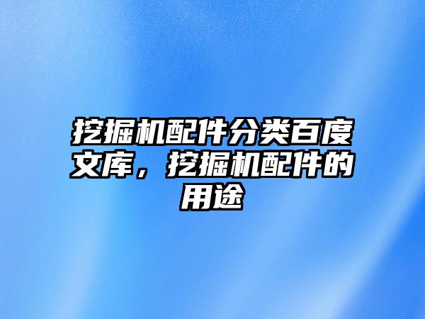 挖掘機(jī)配件分類(lèi)百度文庫(kù)，挖掘機(jī)配件的用途