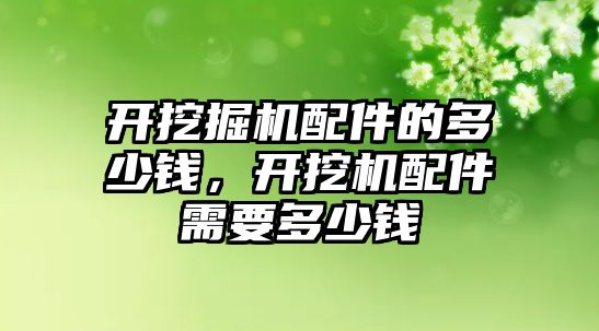 開挖掘機配件的多少錢，開挖機配件需要多少錢