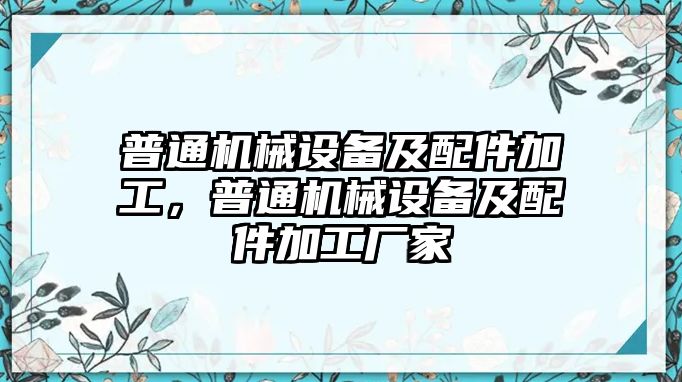 普通機械設備及配件加工，普通機械設備及配件加工廠家