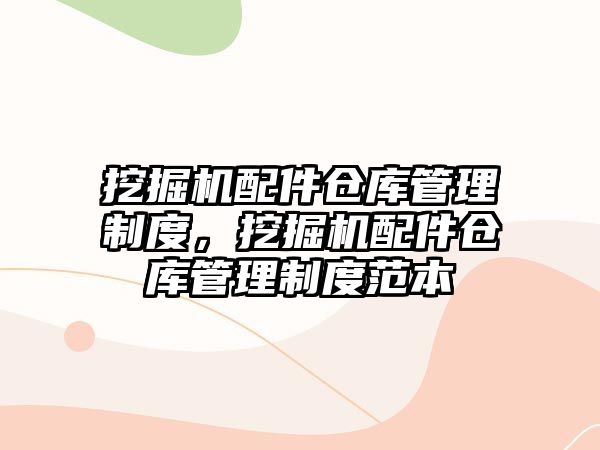 挖掘機(jī)配件倉(cāng)庫(kù)管理制度，挖掘機(jī)配件倉(cāng)庫(kù)管理制度范本