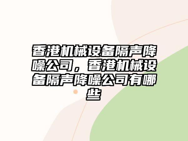 香港機(jī)械設(shè)備隔聲降噪公司，香港機(jī)械設(shè)備隔聲降噪公司有哪些