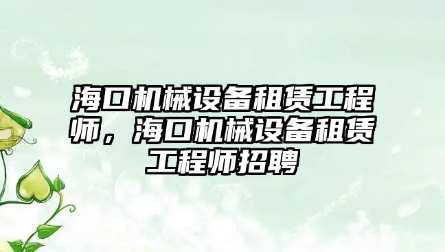 海口機械設備租賃工程師，?？跈C械設備租賃工程師招聘