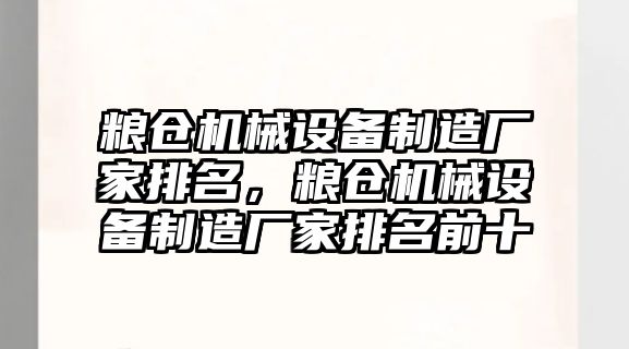 糧倉機械設備制造廠家排名，糧倉機械設備制造廠家排名前十