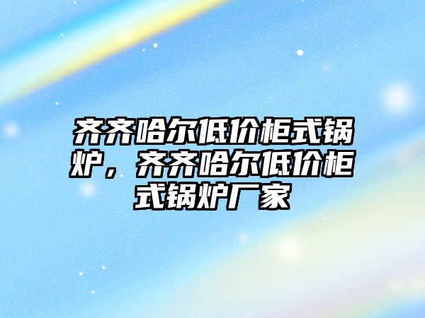 齊齊哈爾低價柜式鍋爐，齊齊哈爾低價柜式鍋爐廠家