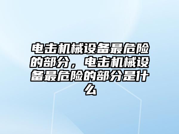 電擊機(jī)械設(shè)備最危險的部分，電擊機(jī)械設(shè)備最危險的部分是什么