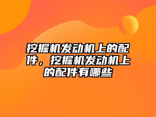 挖掘機發(fā)動機上的配件，挖掘機發(fā)動機上的配件有哪些