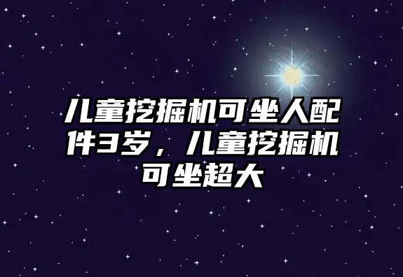 兒童挖掘機(jī)可坐人配件3歲，兒童挖掘機(jī)可坐超大