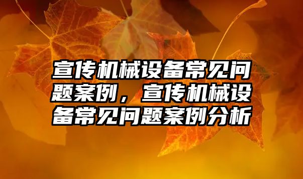 宣傳機械設(shè)備常見問題案例，宣傳機械設(shè)備常見問題案例分析