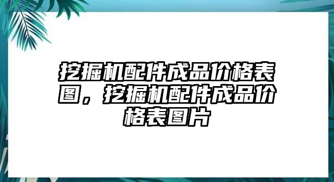 挖掘機配件成品價格表圖，挖掘機配件成品價格表圖片