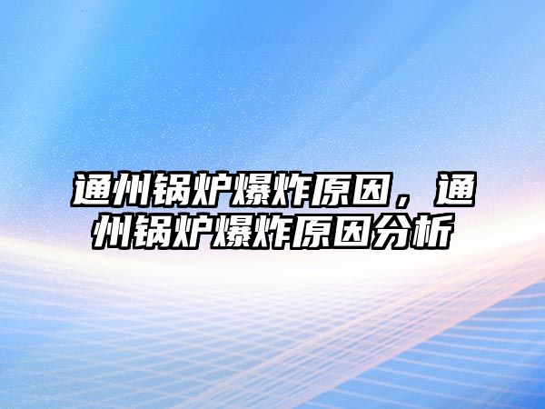 通州鍋爐爆炸原因，通州鍋爐爆炸原因分析