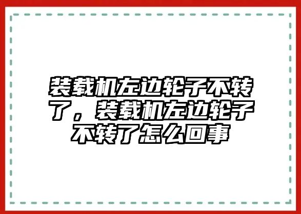 裝載機(jī)左邊輪子不轉(zhuǎn)了，裝載機(jī)左邊輪子不轉(zhuǎn)了怎么回事