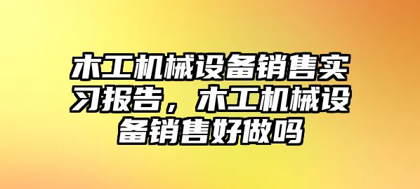 木工機械設(shè)備銷售實習報告，木工機械設(shè)備銷售好做嗎