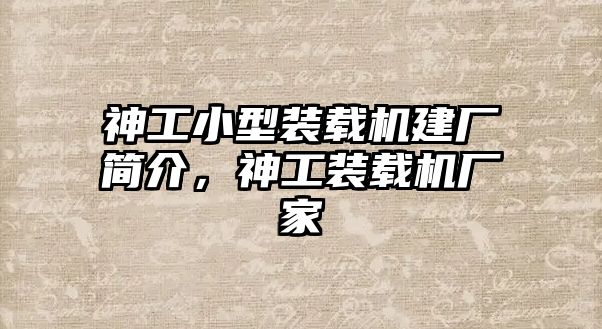 神工小型裝載機(jī)建廠簡介，神工裝載機(jī)廠家