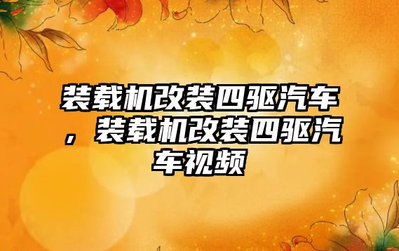 裝載機改裝四驅汽車，裝載機改裝四驅汽車視頻