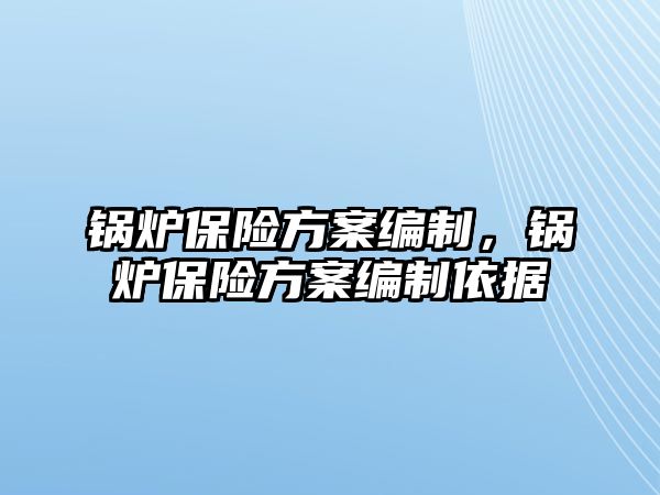 鍋爐保險方案編制，鍋爐保險方案編制依據(jù)