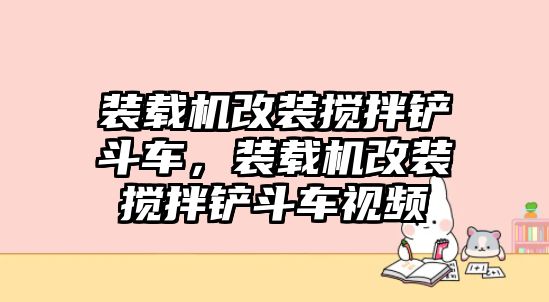 裝載機(jī)改裝攪拌鏟斗車，裝載機(jī)改裝攪拌鏟斗車視頻