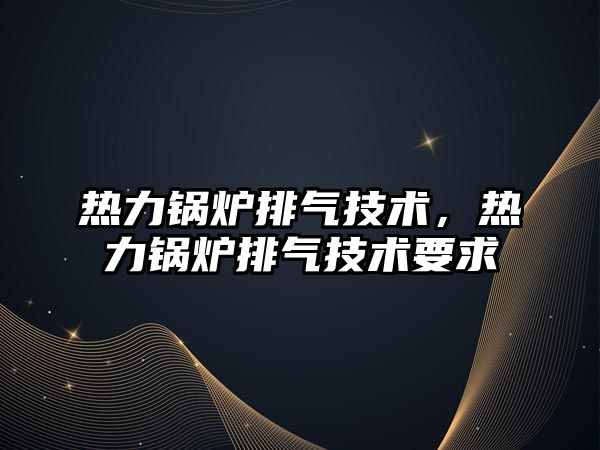 熱力鍋爐排氣技術，熱力鍋爐排氣技術要求