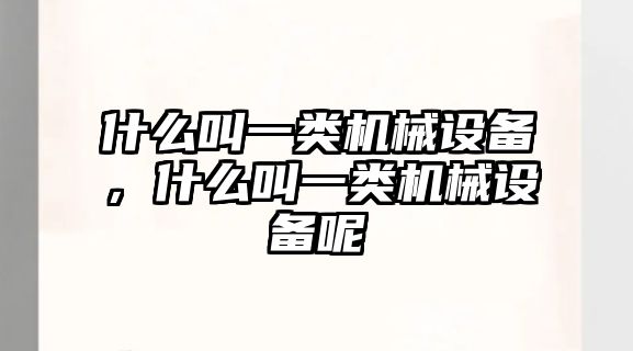 什么叫一類機械設備，什么叫一類機械設備呢