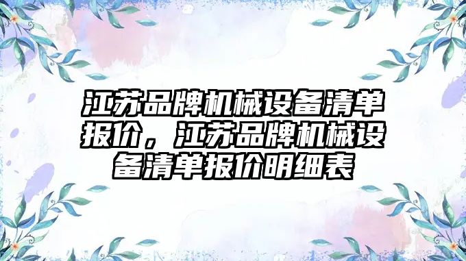 江蘇品牌機械設(shè)備清單報價，江蘇品牌機械設(shè)備清單報價明細表