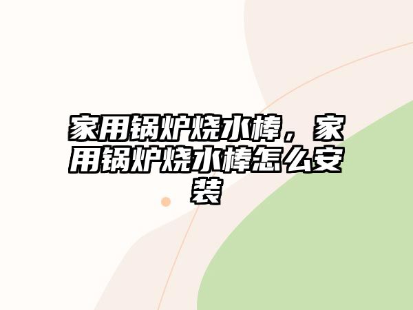 家用鍋爐燒水棒，家用鍋爐燒水棒怎么安裝