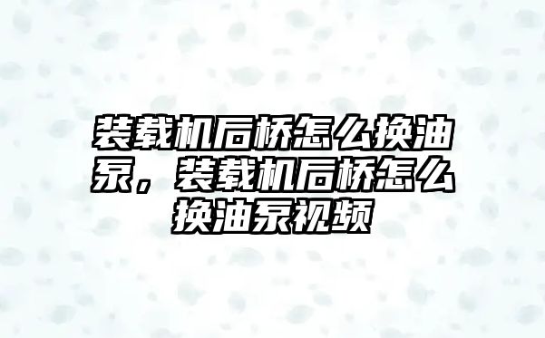 裝載機(jī)后橋怎么換油泵，裝載機(jī)后橋怎么換油泵視頻