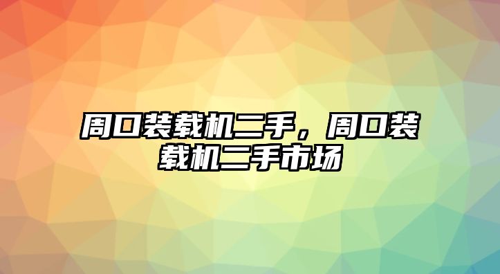 周口裝載機(jī)二手，周口裝載機(jī)二手市場(chǎng)