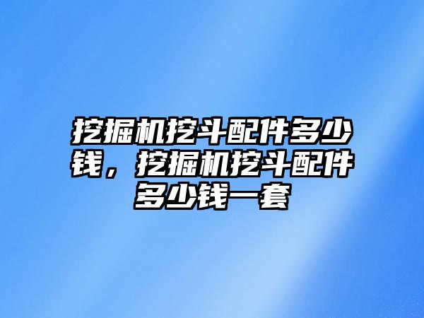 挖掘機挖斗配件多少錢，挖掘機挖斗配件多少錢一套