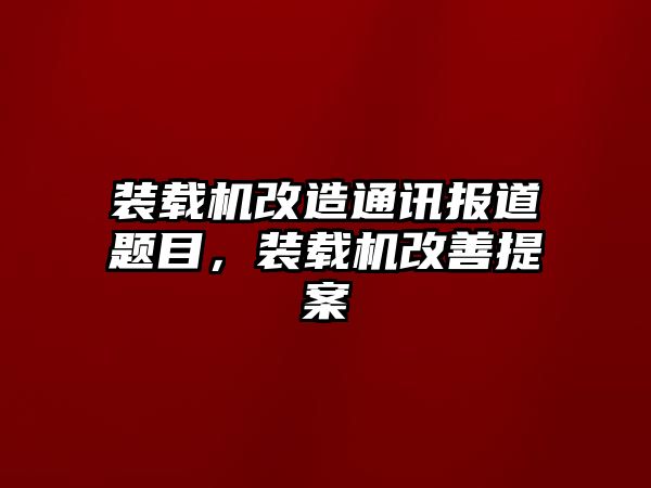 裝載機(jī)改造通訊報(bào)道題目，裝載機(jī)改善提案