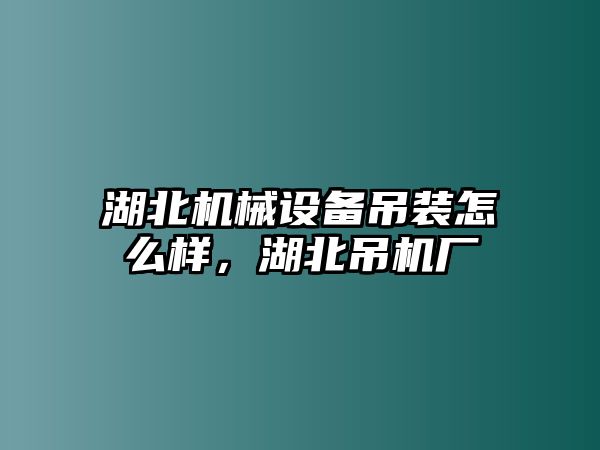 湖北機(jī)械設(shè)備吊裝怎么樣，湖北吊機(jī)廠