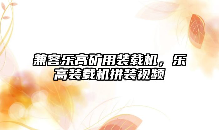 兼容樂高礦用裝載機，樂高裝載機拼裝視頻