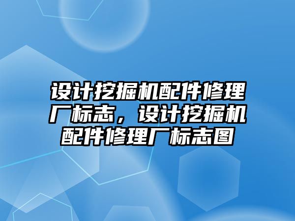 設(shè)計挖掘機(jī)配件修理廠標(biāo)志，設(shè)計挖掘機(jī)配件修理廠標(biāo)志圖