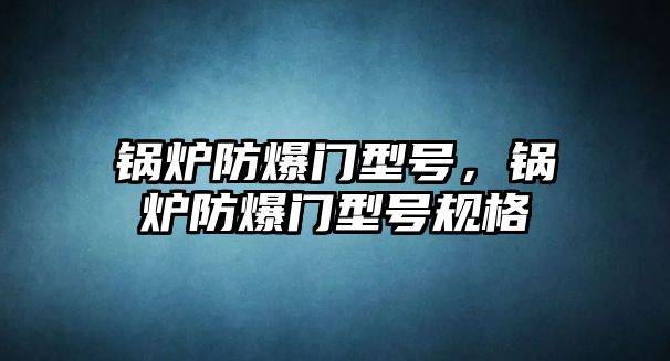 鍋爐防爆門型號(hào)，鍋爐防爆門型號(hào)規(guī)格