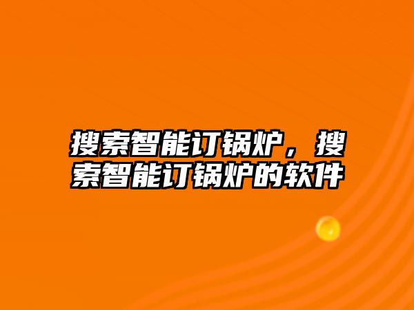 搜索智能訂鍋爐，搜索智能訂鍋爐的軟件