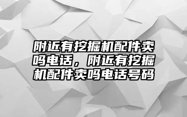 附近有挖掘機配件賣嗎電話，附近有挖掘機配件賣嗎電話號碼