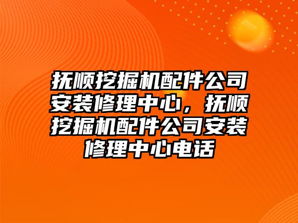 撫順挖掘機(jī)配件公司安裝修理中心，撫順挖掘機(jī)配件公司安裝修理中心電話