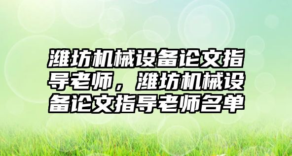 濰坊機械設備論文指導老師，濰坊機械設備論文指導老師名單