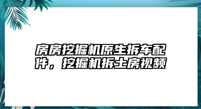 房房挖掘機(jī)原生拆車配件，挖掘機(jī)拆土房視頻