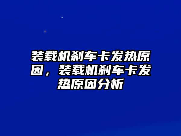 裝載機(jī)剎車(chē)卡發(fā)熱原因，裝載機(jī)剎車(chē)卡發(fā)熱原因分析