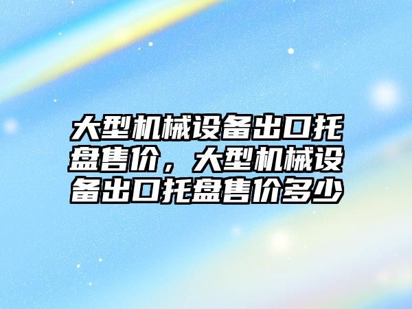 大型機械設備出口托盤售價，大型機械設備出口托盤售價多少