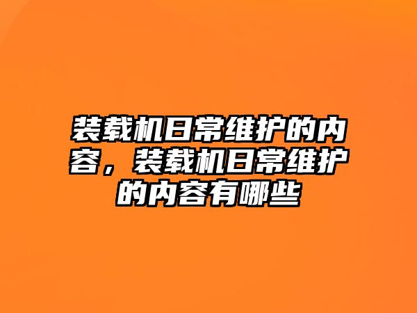 裝載機日常維護的內(nèi)容，裝載機日常維護的內(nèi)容有哪些