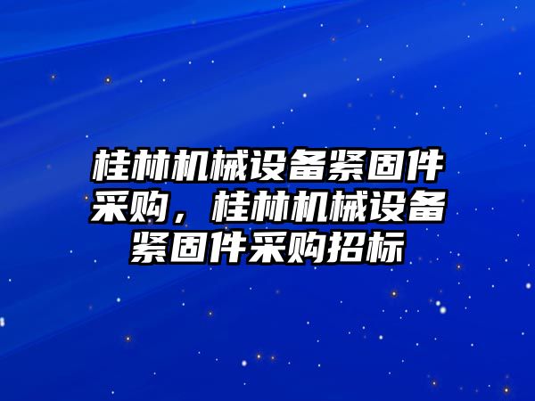 桂林機械設(shè)備緊固件采購，桂林機械設(shè)備緊固件采購招標