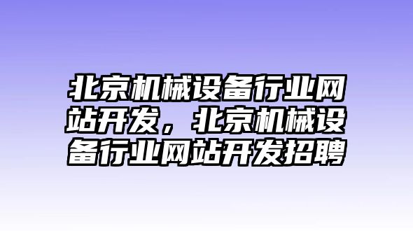 北京機械設(shè)備行業(yè)網(wǎng)站開發(fā)，北京機械設(shè)備行業(yè)網(wǎng)站開發(fā)招聘