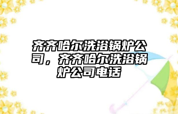 齊齊哈爾洗浴鍋爐公司，齊齊哈爾洗浴鍋爐公司電話