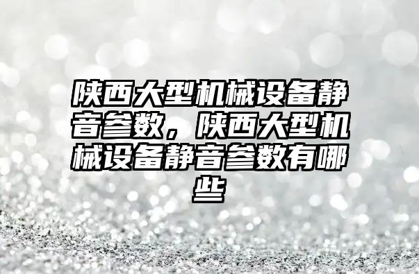 陜西大型機械設(shè)備靜音參數(shù)，陜西大型機械設(shè)備靜音參數(shù)有哪些