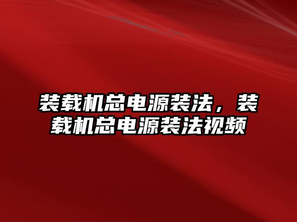 裝載機總電源裝法，裝載機總電源裝法視頻