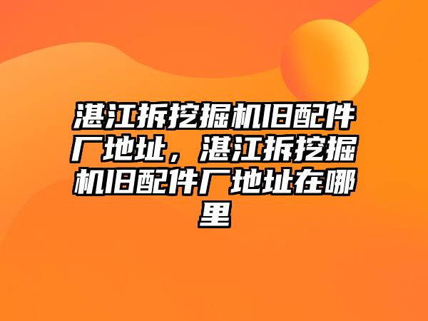 湛江拆挖掘機舊配件廠地址，湛江拆挖掘機舊配件廠地址在哪里