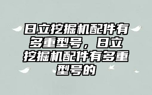 日立挖掘機配件有多重型號，日立挖掘機配件有多重型號的